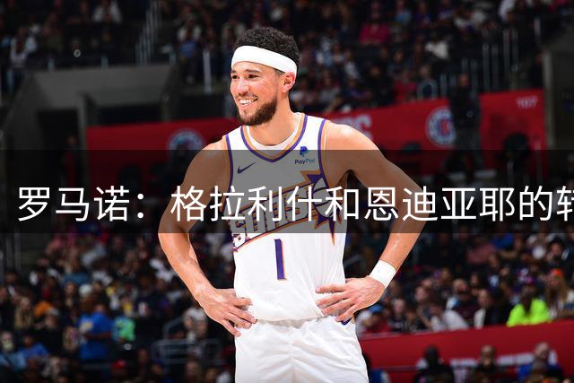 罗马诺：格拉利什和恩迪亚耶的转会相互独立 维拉也有意签回他